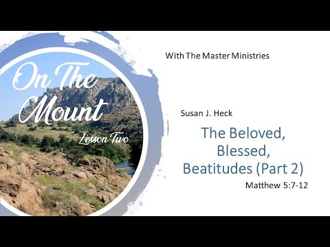 Lesson 2 - On the Mount- The Beloved, Blessed Beatitudes (Part 2) Susan Heck