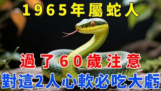1965年屬蛇人，你一生最大的「禍根」，就是「心太軟」！過了60歲，再對這2個人心軟，晚年必吃大虧！【梵心若素】#生肖 #運勢 #風水 #財運 #命理