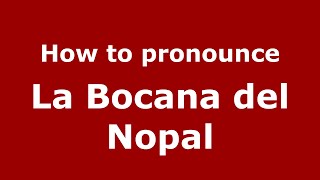How to pronounce La Bocana Del Nopal