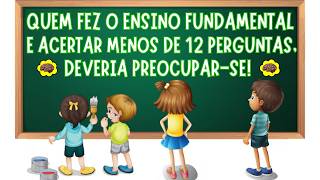 QUEM FEZ O ENSINO FUNDAMENTAL E ACERTAR MENOS DE 12 PERGUNTAS DESTE QUIZ, DEVERIA PREOCUPAR-SE!