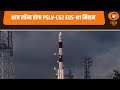 आज लॉन्च होगा PSLV C62 EOS N1 मिशन और अन्य प्रमु