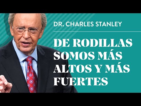 De rodillas somos más altos y más fuertes – Dr. Charles Stanley