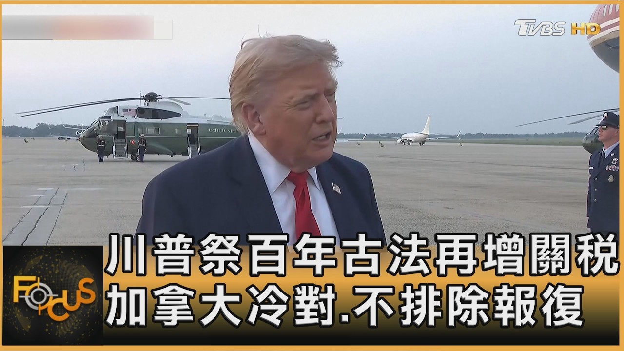 川普祭百年古法再增關稅 加拿大冷對.不排除報復