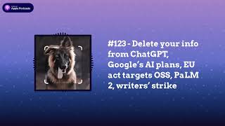 Last Week in AI - #123 - Delete your info from ChatGPT, Google’s AI plans, EU act targets OSS,...