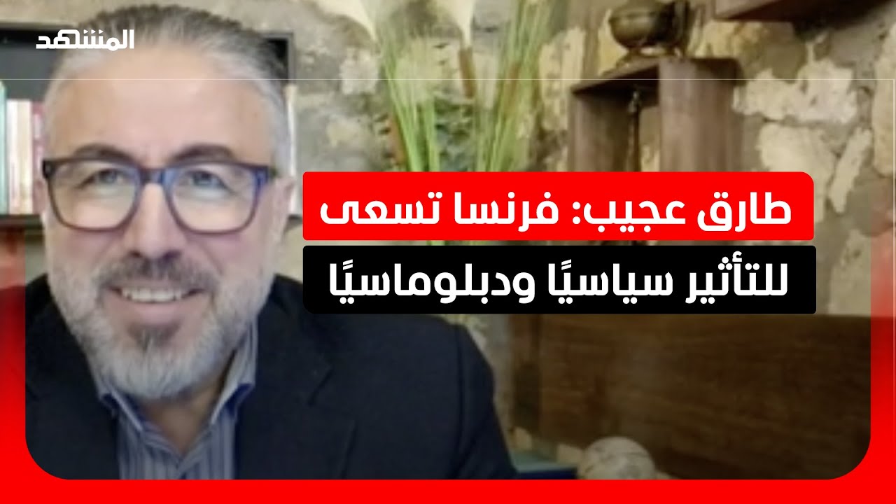 طارق عجيب: فرنسا تركز على الحراك السياسي والدبلوماسي للتأثير في مجريات الأحد