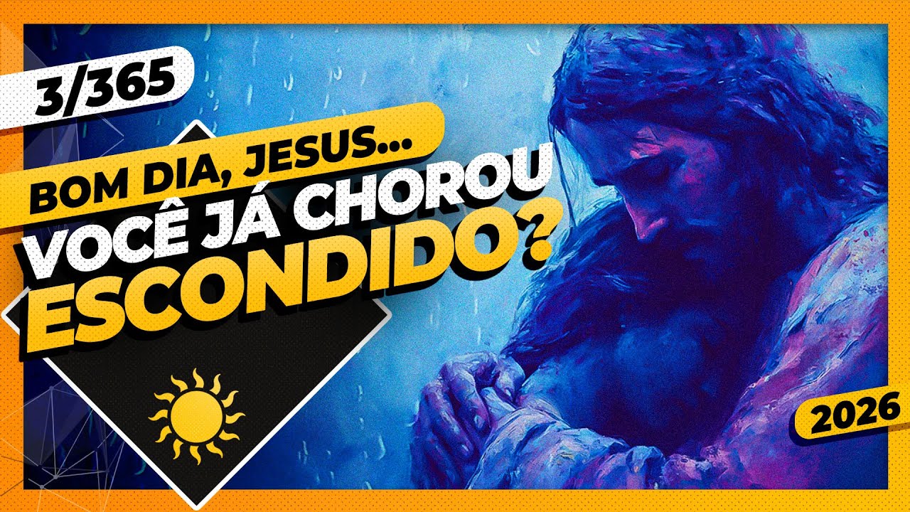 VOCÊ JÁ CHOROU ESCONDIDO? | Bom dia, Jesus 3/365 | 2026