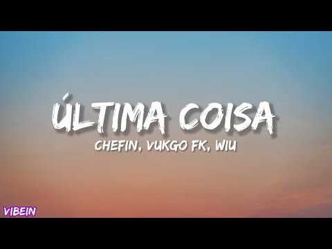 Chefin ft. Vulgo FK, Wiu - ÚLTIMA COISA (Letra)