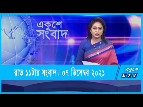 11 PM News || রাত ১১টার সংবাদ || 07 December 2021 || ETV News