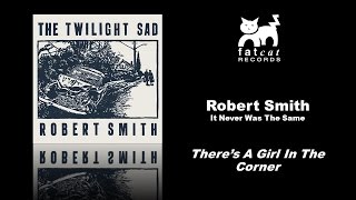 Robert Smith - There&#39;s A Girl In The Corner [It Never Was The Same]
