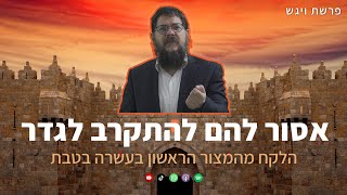 הרב שניאור אשכנזי - פרשת ויגש • אסור להם להתקרב לגדר: הלקח מהמצור הראשון בעשרה בטבת
