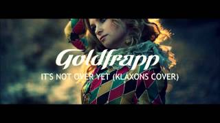 Goldfrapp: It&#39;s Not Over Yet (Klaxons Cover)