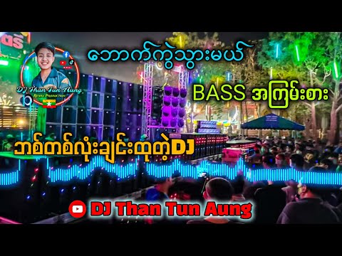 BASS တစ်ချက်ချင်းစီထုတဲ့ DJ အကြမ်းစား DJ Than Tun Aung ✔
