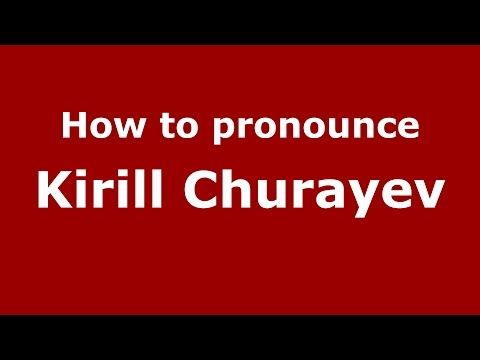 How to pronounce Kirill Churayev (Russian/Russia)  - PronounceNames.com