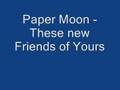 Paper Moon - These new friends of yours