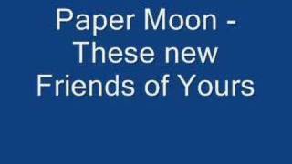 Paper Moon - These new friends of yours
