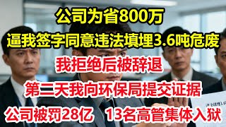 公司为省800万，逼我签字同意违法填埋3.6吨危废。我拒绝后被辞退，第二天我向环保局提交证据，公司被罚28亿，13名高管集体入狱#情感 #爽文 #職場 #生活 #總裁