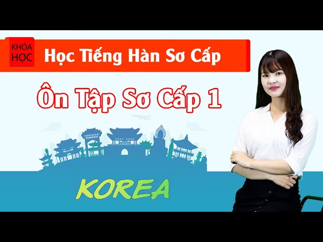 Học tiếng Hàn sơ cấp 1 Online - Ôn tập Sơ Cấp 1 - TOPIK 1