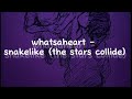 Whatsaheart Snakelike The Stars Collide Lyrics