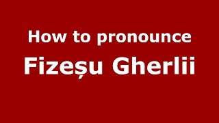How to pronounce Fizeșu Gherlii
