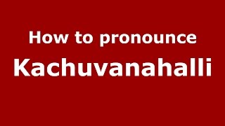 How to pronounce Kachuvanahalli