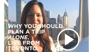 Why you need to plan a trip ALONE (live from Toronto)