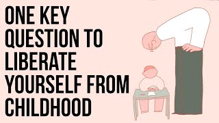 One Key Question to Liberate Yourself From Childhood