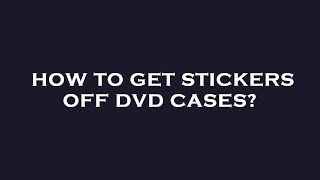 How to get stickers off dvd cases?
