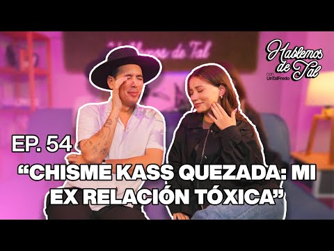 Hablemos De Tal - Ep. 54 - "CHISME KASS QUEZADA: MI EX RELACIÓN TÓXICA" | UnTalFredo