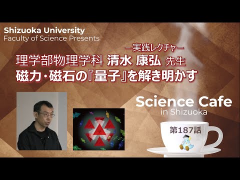 言語文化学科 磁力・磁石の「量子」を解き明かす 清水 康弘 先生 - サイエンスカフェin静岡 第187話 -