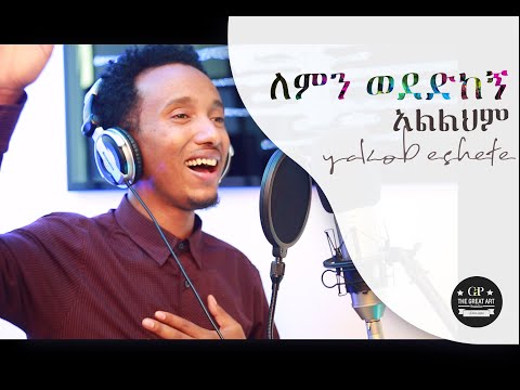 ለምን ወደድከኝ አልልህም - ዘማሪ ያዕቆብ እሸቴ LEMEN WEDEDKEGN SINGER YAKOB ESHETE