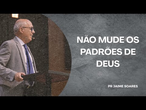PR JAIME SOARES - NÃO MUDE OS PADRÕES DE DEUS
