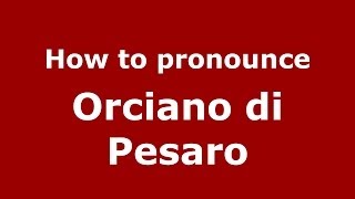 How to pronounce Orciano Di Pesaro