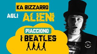 Ka Bizzarro -  42: Agli alieni piacciono i Beatles