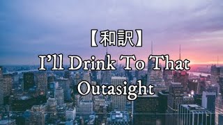 【和訳】I&#39;ll Drink To That – Outasight