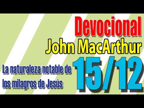 Devocional John MacArthur 15/12 - La naturaleza notable de los milagros de Jesús