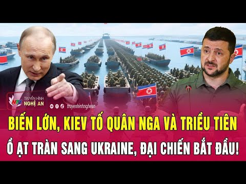 Thời sự: Biến lớn, Kiev tố quân Nga và Triều Tiên ồ ạt tràn sang Ukraine, đại chiến bắt đầu!