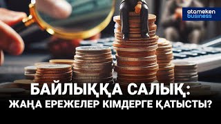 Байлыққа салық: жаңа ережелер кімдерге қатысты?