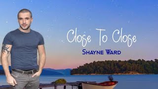CLOSE TO CLOSE - SHAYNE WARD | LYRICS 🎶🎶