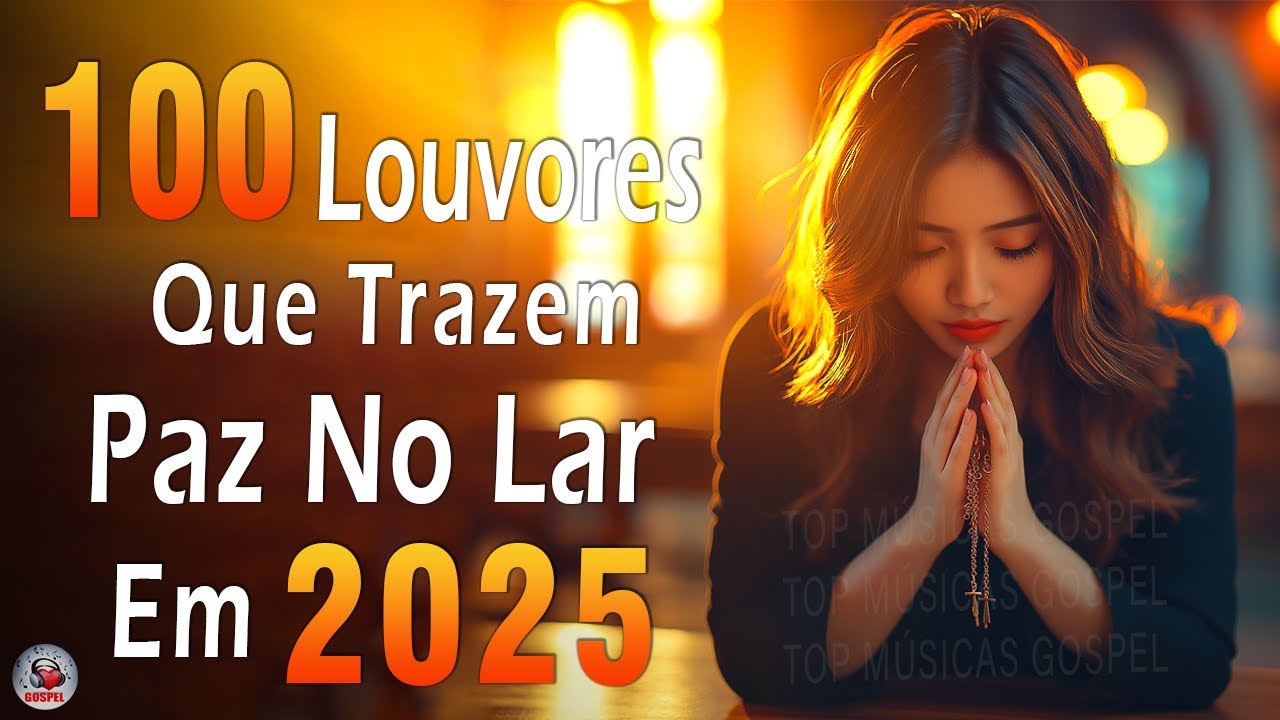 Louvores de Adoração 2025 - Top 100 Louvores Que Trazem Paz No Lar Em 2025 - Hinos Evangélicos 2025