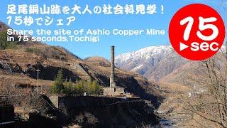 足尾銅山跡を大人の社会科見学！15秒でシェア。Share the site of Ahio Copper Mine in 15seconds ,Tochigi