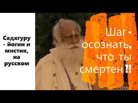Шаг - осознать, что ты смертен ?! Садхгуру - йогин и мистик, Sadhguru - на русском.
