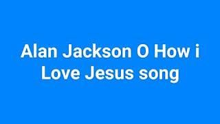 Alan Jackson O How I Love Jesus song