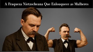 A Fraqueza Nietzscheana Que Enlouquece as Mulheres (Psicologia do Homem)