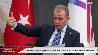 "Mersin’e Dev Katlı Kavşaklar Geliyor"  | Vahap Seçer 2025 Değerlendirmesi