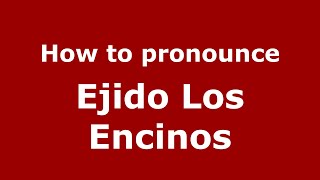How to pronounce Ejido Los Encinos