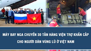 Máy bay Nga chuyển 30 tấn hàng viện trợ khẩn cấp cho người dân vùng lũ ở Việt Nam