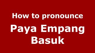 How to pronounce Paya Empang Basuk