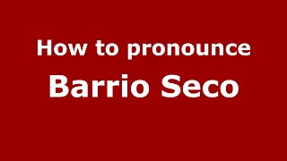 How to pronounce Barrio Seco