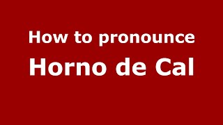 How to pronounce Horno De Cal