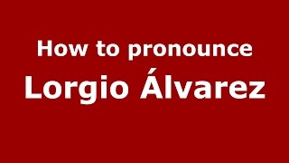 How to pronounce Lorgio álvarez